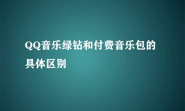QQ音乐绿钻和付费音乐包的具体区别