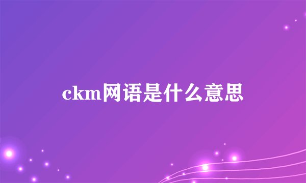 ckm网语是什么意思