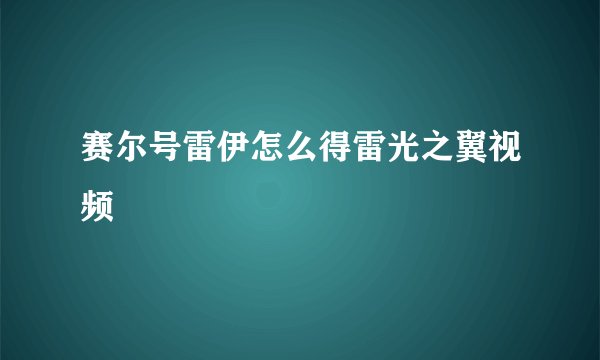 赛尔号雷伊怎么得雷光之翼视频