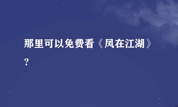 那里可以免费看《凤在江湖》？
