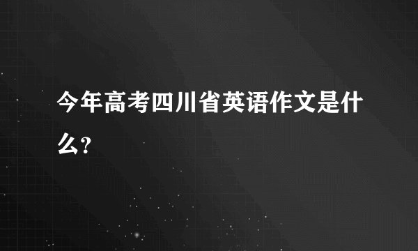 今年高考四川省英语作文是什么？