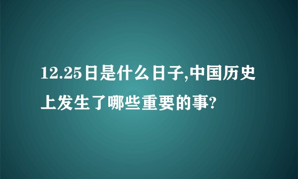 12.25日是什么日子,中国历史上发生了哪些重要的事?