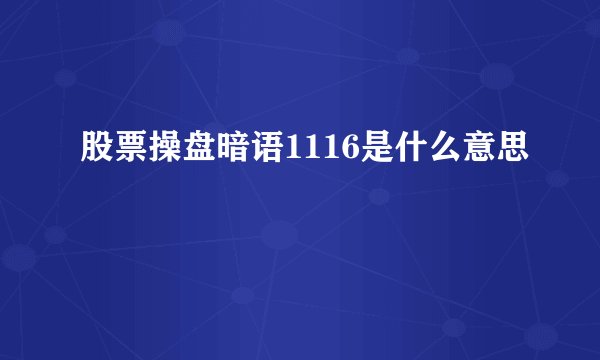 股票操盘暗语1116是什么意思