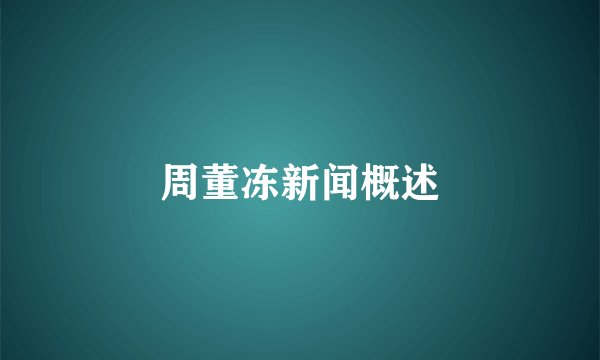 周董冻新闻概述