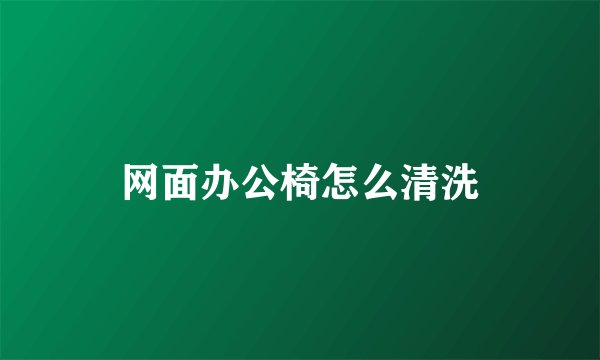 网面办公椅怎么清洗