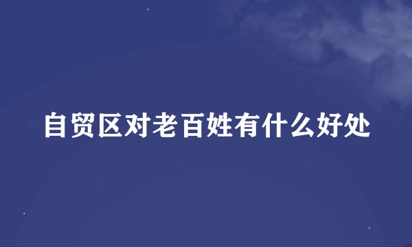 自贸区对老百姓有什么好处