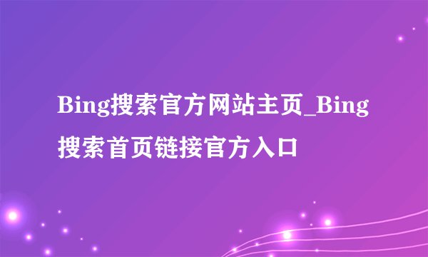 Bing搜索官方网站主页_Bing搜索首页链接官方入口