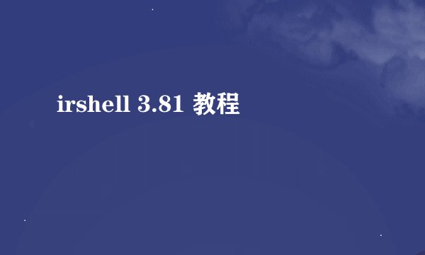 irshell 3.81 教程
