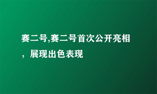 赛二号,赛二号首次公开亮相，展现出色表现