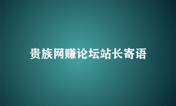 贵族网赚论坛站长寄语