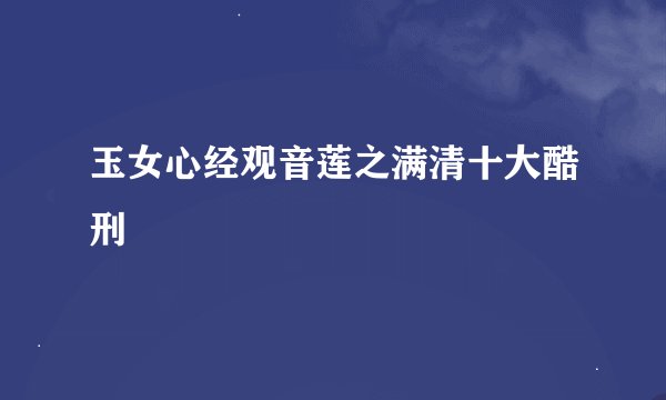 玉女心经观音莲之满清十大酷刑
