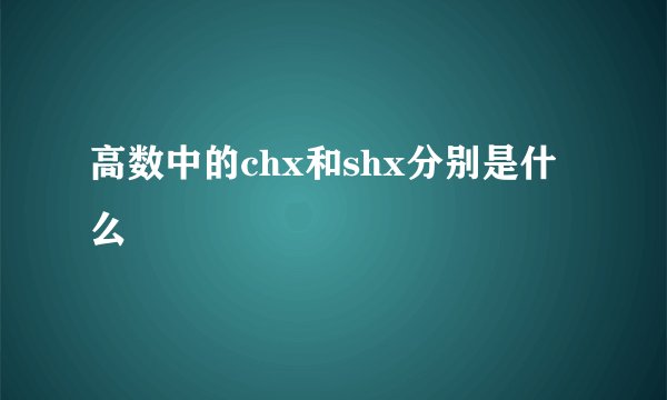 高数中的chx和shx分别是什么