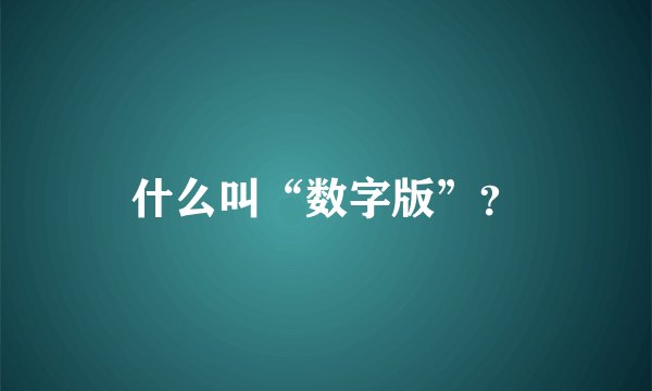 什么叫“数字版”？