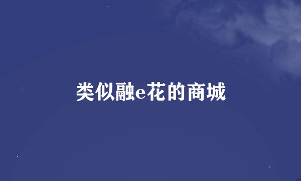 类似融e花的商城