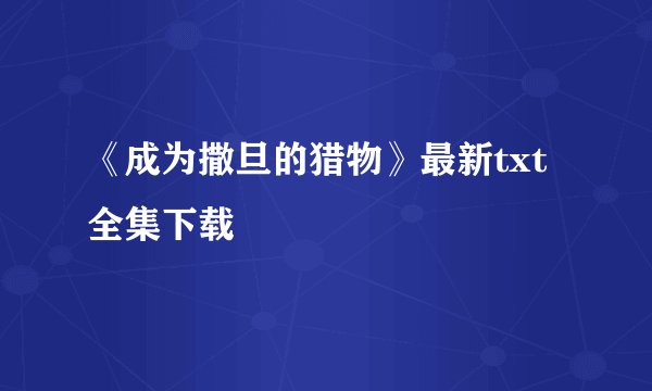 《成为撒旦的猎物》最新txt全集下载