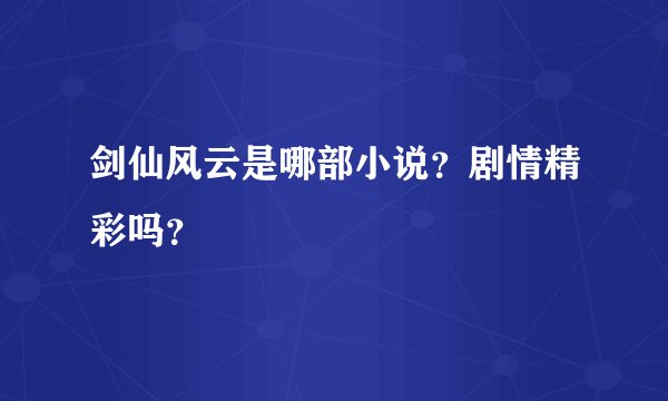 剑仙风云是哪部小说？剧情精彩吗？
