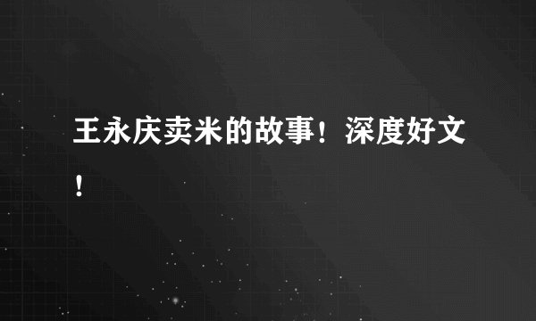 王永庆卖米的故事！深度好文！