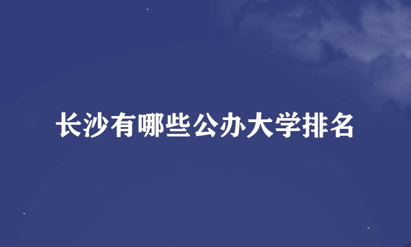 长沙有哪些公办大学排名