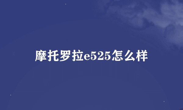 摩托罗拉e525怎么样