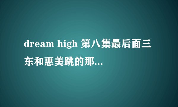 dream high 第八集最后面三东和惠美跳的那段boom boom pow伴奏的版本哪里有？找不到完全一样的