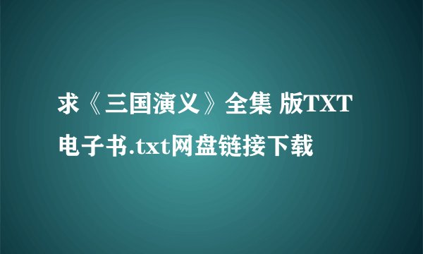 求《三国演义》全集 版TXT电子书.txt网盘链接下载