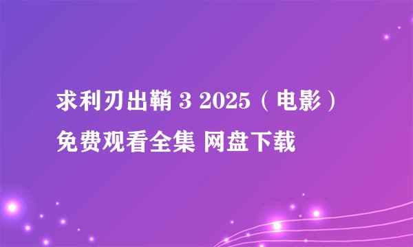 求利刃出鞘 3 2025（电影） 免费观看全集 网盘下载