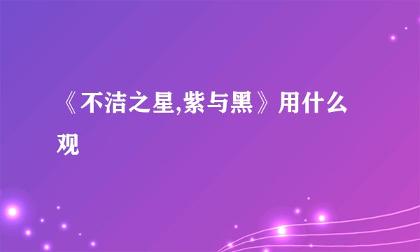 《不洁之星,紫与黑》用什么观