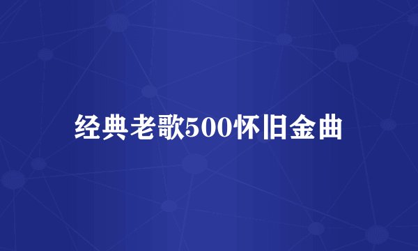 经典老歌500怀旧金曲