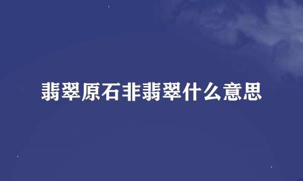 翡翠原石非翡翠什么意思