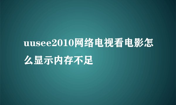 uusee2010网络电视看电影怎么显示内存不足