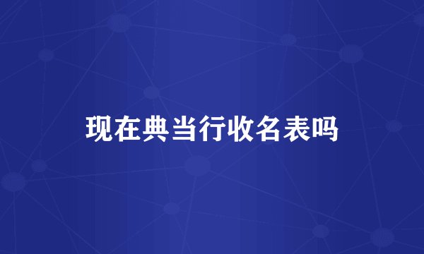 现在典当行收名表吗
