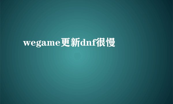 wegame更新dnf很慢