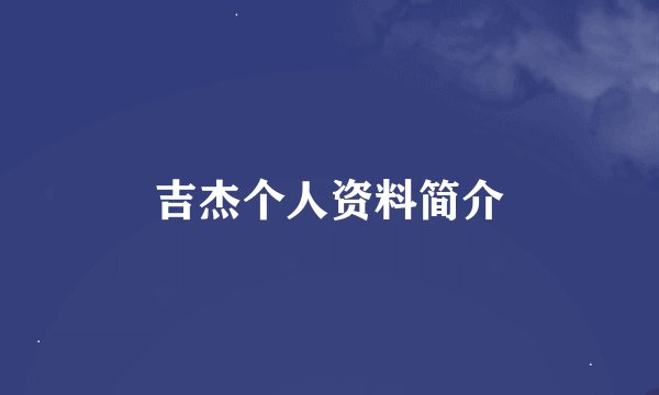吉杰个人资料简介