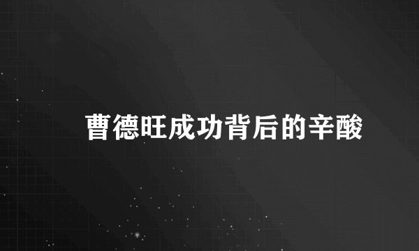 ​曹德旺成功背后的辛酸