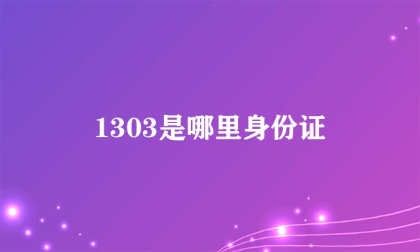 1303是哪里身份证