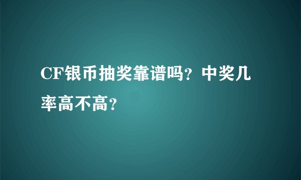 CF银币抽奖靠谱吗？中奖几率高不高？