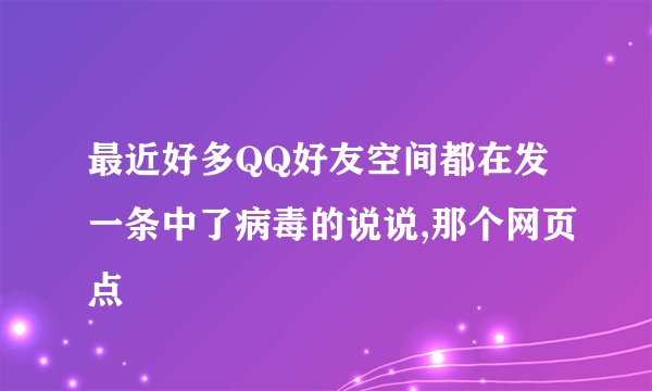 最近好多QQ好友空间都在发一条中了病毒的说说,那个网页点