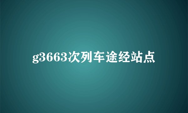 g3663次列车途经站点