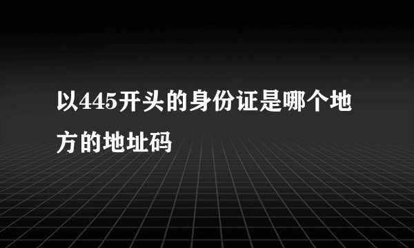 以445开头的身份证是哪个地方的地址码