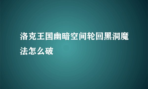 洛克王国幽暗空间轮回黑洞魔法怎么破