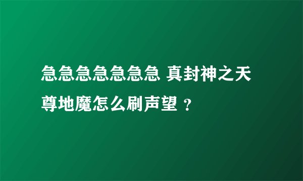 急急急急急急急 真封神之天尊地魔怎么刷声望 ？