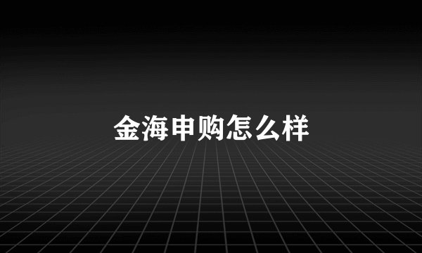 金海申购怎么样