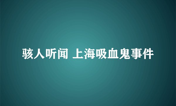 骇人听闻 上海吸血鬼事件