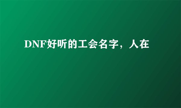 DNF好听的工会名字，人在