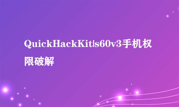 QuickHackKit|s60v3手机权限破解