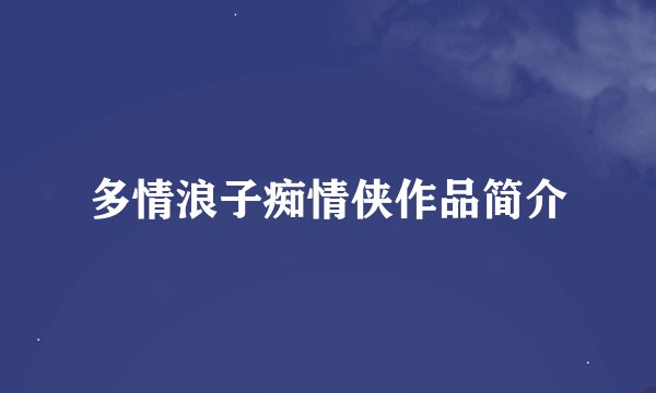 多情浪子痴情侠作品简介