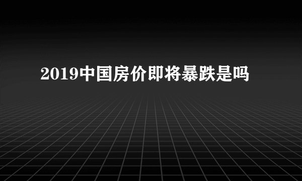 2019中国房价即将暴跌是吗