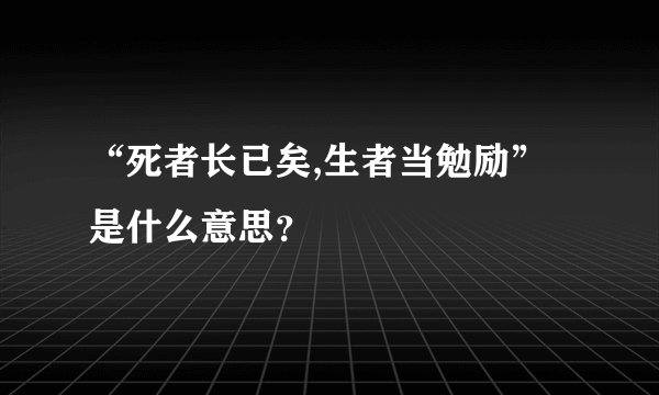 “死者长已矣,生者当勉励”是什么意思？