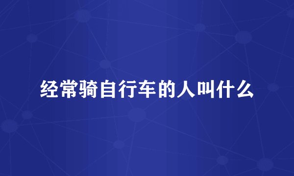 经常骑自行车的人叫什么