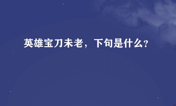 英雄宝刀未老，下句是什么？